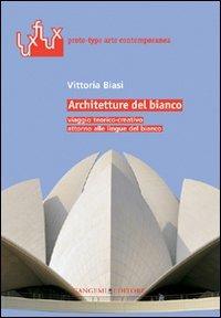 Architetture del bianco. Viaggio teorico-creativo attorno alle lingue del bianco. Ediz. illustrata - Vittoria Biasi - Libro Gangemi Editore 2009, Arti visive, architettura e urbanistica | Libraccio.it