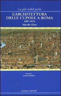 La più nobil parte. L'architettura delle cupole a Roma 1580-1670 - Marcello Villani - Libro Gangemi Editore 2010 | Libraccio.it