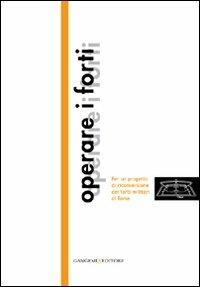 Operare i forti. Per un progetto di riconversione dei forti militari di Roma  - Libro Gangemi Editore 2010, Arti visive, architettura e urbanistica | Libraccio.it