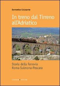 In treno dal Tirreno all'Adriatico. Storia della ferrovia Roma-Sulmona-Pescara - Domenico Colasante - Libro Gangemi Editore 2010, Arti visive, architettura e urbanistica | Libraccio.it