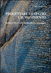 Progettare lo spazio e il movimento. Scritti scelti di arte, architettura e paesaggio