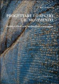 Progettare lo spazio e il movimento. Scritti scelti di arte, architettura e paesaggio - Renato Bocchi - Libro Gangemi Editore 2010, Arti visive, architettura e urbanistica | Libraccio.it