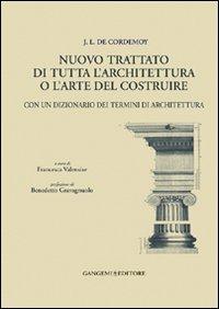 J. L. de Cordemoy. Nuovo trattato di tutta l'architettura o l'arte del costruire. Con un dizionario dei termini di architettura  - Libro Gangemi Editore 2010, Arti visive, architettura e urbanistica | Libraccio.it