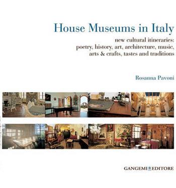 House museums in Italy. New cultural itineraries: poetry, history, art, architecture, music, arts & crafts, tastes and traditions - Rosanna Pavoni - Libro Gangemi Editore 2010, Arti visive, architettura e urbanistica | Libraccio.it