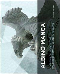 Albino Manca. L'officina di uno scultore dal mito di Roma al sogno americano. Ediz. italiana e inglese  - Libro Gangemi Editore 2010, Arti visive, architettura e urbanistica | Libraccio.it