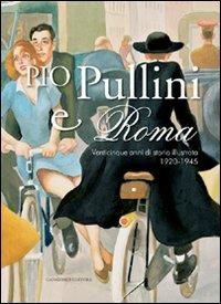 Pio Pullini e Roma. Venticinque anni di storia illustrata. 1920-1945. Ediz. illustrata  - Libro Gangemi Editore 2010, Arti visive, architettura e urbanistica | Libraccio.it
