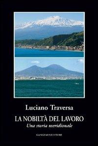 La nobiltà del lavoro. Una storia meridionale - Luciano Traversa - Libro Gangemi Editore 2010, Letteratura e linguistica | Libraccio.it