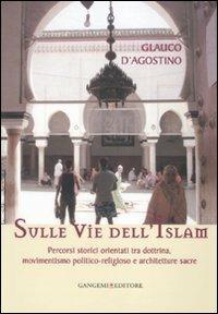 Sulle vie dell'Islam. Percorsi storici orientati tra dottrina, movimentismo politico-religioso e architetture sacre - Glauco D'Agostino - Libro Gangemi Editore 2010, Opere varie | Libraccio.it