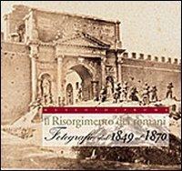 Il Risorgimento dei romani. Fotografie dal 1849 al 1870. Ediz. illustrata  - Libro Gangemi Editore 2010, Arti visive, architettura e urbanistica | Libraccio.it