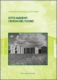 Città nascenti. I borghi del Fucino. Archivio Marcello Vittorini  - Libro Gangemi Editore 2010, Arti visive, architettura e urbanistica | Libraccio.it