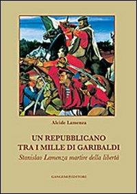 Un repubblicano tra i mille di Garibaldi. Stanslao Lamenza martire della libertà - Alcide Lamenza - Libro Gangemi Editore 2010, Opere varie | Libraccio.it