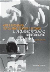 Arte e fotografia tra gli anni Sessanta e Settanta. Il laboratorio fotografico di Luigi Di Sarro. Ediz. illustrata - Carlotta Sylos Calò - Libro Gangemi Editore 2011, Arti visive, architettura e urbanistica | Libraccio.it