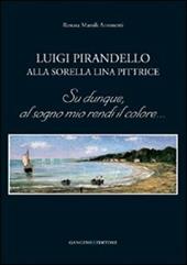 Luigi Pirandello alla sorella Lina pittrice. Su dunque, al sogno mio rendi il colore...