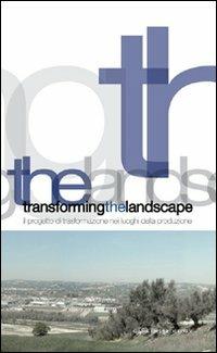 Transforming the landscape. Il progetto di trasformazione nei luoghi della produzione  - Libro Gangemi Editore 2012, Arti visive, architettura e urbanistica | Libraccio.it