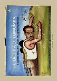 L' eredità di Lumumba. L'indipendenza del Congo nella pittura popolare - Carlo Carbone, Rosario Giordano, Donatien Dibwe Dia Mwembu - Libro Gangemi Editore 2011, Arti visive, architettura e urbanistica | Libraccio.it