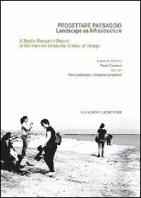 Progettare paesaggio. Landscape as infrastructure. A studio research report of the harvard graduate school of design. Ediz. italiana e inglese  - Libro Gangemi Editore 2012, Arti visive, architettura e urbanistica | Libraccio.it