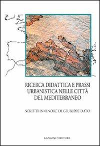 Ricerca, didattica e prassi urbanistica nelle città del Mediterraneo. Scritti in onore di Giuseppe Dato  - Libro Gangemi Editore 2012, Arti visive, architettura e urbanistica | Libraccio.it