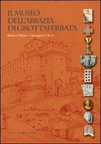 Il museo dell'Abbazia di Grottaferrata - Barbara Fabjan, Giuseppina Ghini - Libro Gangemi Editore 2012, Arti visive, architettura e urbanistica | Libraccio.it