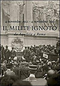 Il Milite Ignoto. Da Aquileia a Roma. 4 novembre 1921-4 novembre 2011. Catalogo della mostra. Ediz. illustrata  - Libro Gangemi Editore 2011, Storia e filosofia | Libraccio.it