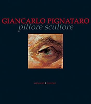 Giancarlo Pignataro pittore scultore. Ediz. illustrata  - Libro Gangemi Editore 2012, Arti visive, architettura e urbanistica | Libraccio.it