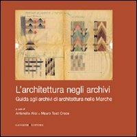 L' architettura negli archivi. Guida agli archivi di architettura nelle Marche - Antonello Alici, Mauro Tosti Croce - Libro Gangemi Editore 2012, Arti visive, architettura e urbanistica | Libraccio.it