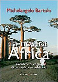 La nostra Africa. Cronache di viaggio di un medico euroafricano - Michelangelo Bartolo - Libro Gangemi Editore 2012, Opere varie | Libraccio.it