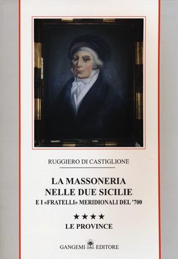 La massoneria nelle due Sicilie e i «fratelli» meridionali del '700. Vol. 4: Le province - Ruggiero Di Castiglione - Libro Gangemi Editore 2013, Le ragioni dell'uomo | Libraccio.it