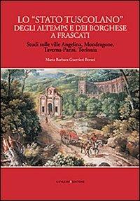 Lo «Stato tuscolano» degli Altemps e dei Borghese a Frascati. Studi sulle ville Angelina, Mondragone, Taverna-Parisi, Torlonia - Maria Barbara Guerrieri Borsoi - Libro Gangemi Editore 2013, Arti visive, architettura e urbanistica | Libraccio.it