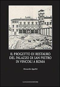 Il progetto di restauro del palazzo di San Pietro in Vincoli a Roma - Alessandro Ippoliti - Libro Gangemi Editore 2013, Arti visive, architettura e urbanistica | Libraccio.it