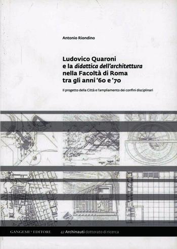 Ludovico Quaroni e la didattica dell'architettura nella Facoltà di Roma tra gli anni '60 e '70 - Antonio Riondino - Libro Gangemi Editore 2013, Arti visive, architettura e urbanistica | Libraccio.it