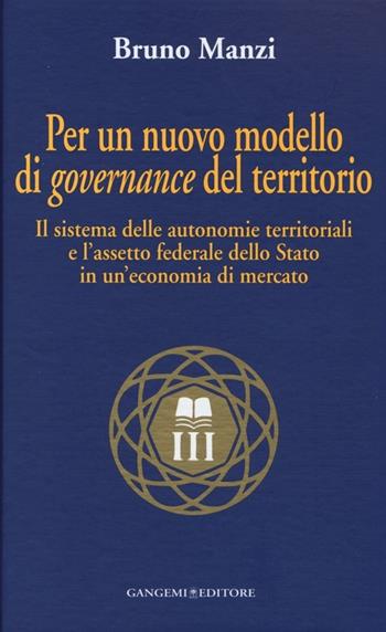 Per un nuovo modello di governance del territorio. Il sistema delle autonomie territoriali e l'assetto federale dello stato in un'economia di mercato - Bruno Manzi - Libro Gangemi Editore 2013, Nuovo millennio | Libraccio.it