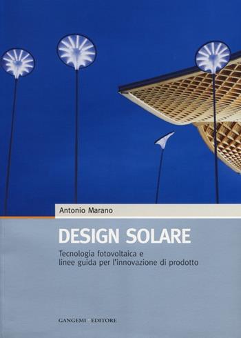 Design solare. Tecnologia fotovoltaica e linee guida per l'innovazione di prodotto. Ediz. illustrata - Antonio Marano - Libro Gangemi Editore 2013, Design & innovazione tecnologica | Libraccio.it