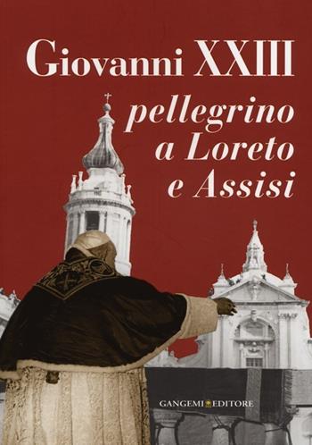 Giovanni XXIII pellegrino a Loreto e Assisi. Catalogo della mostra (Loreto, 30 settembre 2012-27 gennaio 2013). Ediz. illustrata  - Libro Gangemi Editore 2013, Arti visive, architettura e urbanistica | Libraccio.it