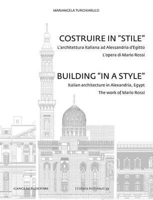 Costruire in «stile». L'architettura italiano ad Alessandria d'Egitto. L'opera di Mario Rossi. Ediz. italiana e inglese - Mariangela Turchiarulo - Libro Gangemi Editore 2013, Arti visive, architettura e urbanistica | Libraccio.it