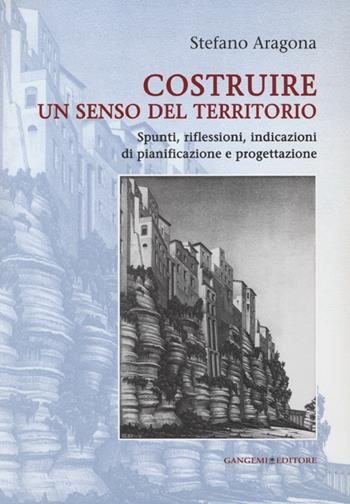 Costruire un senso del territorio. Spunti, riflessioni, indicazioni di pianificazione e progettazione - Stefano Aragona - Libro Gangemi Editore 2013, Arti visive, architettura e urbanistica | Libraccio.it