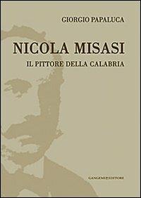 Nicola Misasi. Il pittore della Calabria - Giorgio Papaluca - Libro Gangemi Editore 2013, Arti visive, architettura e urbanistica | Libraccio.it