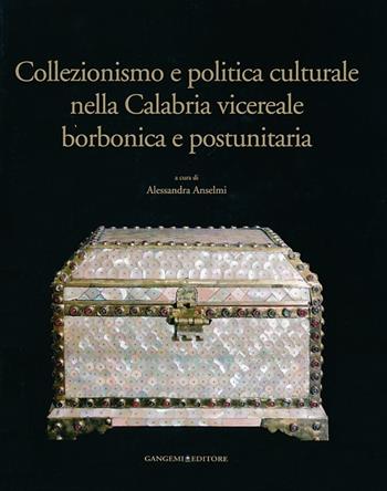 Collezionismo e politica culturale nella Calabria vicereale borbonica e postunitaria. Ediz. illustrata  - Libro Gangemi Editore 2013, Arti visive, architettura e urbanistica | Libraccio.it