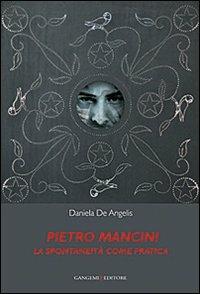 Pietro Mancini. La spontaneità come pratica. Ediz. illustrata - Daniela De Angelis - Libro Gangemi Editore 2013, Arti visive, architettura e urbanistica | Libraccio.it