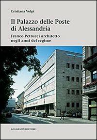 Il palazzo delle poste di Alessandria. Franco Petrucci architetto negli anni del regime. Ediz. illustrata - Cristiana Volpi - Libro Gangemi Editore 2013, Arti visive, architettura e urbanistica | Libraccio.it