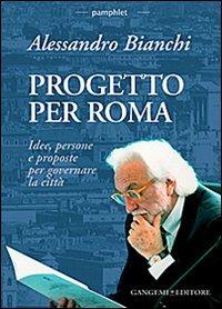 Progetto per Roma. Idee, persone e proposte per governare la città - Alessandro Bianchi - Libro Gangemi Editore 2013, Arti visive, architettura e urbanistica | Libraccio.it