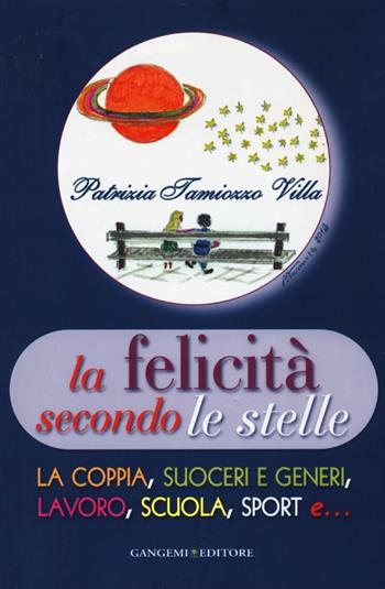 La felicità secondo le stelle. La coppia, suoceri e generi, lavoro, scuola, sport e... - Patrizia Tamiozzo Villa - Libro Gangemi Editore 2013, Opere varie | Libraccio.it
