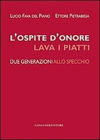 L' ospite d'onore lava i piatti. Due generazioni allo specchio - Lucio Fava del Piano, Ettore Pietrabissa - Libro Gangemi Editore 2013, Le ragioni dell'uomo | Libraccio.it