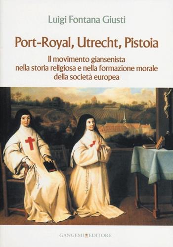 Port-Royal, Utrecht, Pistoia. Il movimento giansenista nella storia religiosa e nella formazione morale della società europea - Luigi Fontana Giusti - Libro Gangemi Editore 2013, Le ragioni dell'uomo | Libraccio.it