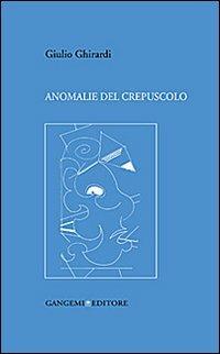 Anomanlie del crepuscolo - Giulio Ghirardi - Libro Gangemi Editore 2013, Opere varie | Libraccio.it