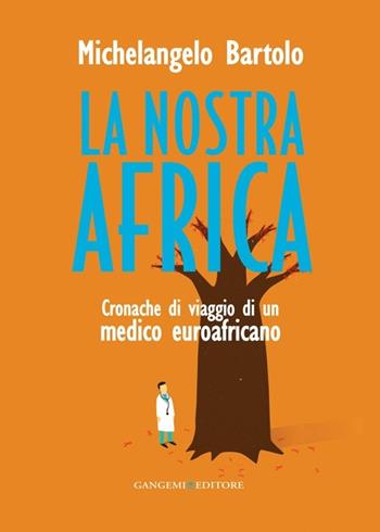 La nostra Africa. Cronache di viaggio di un medico euroafricano - Michelangelo Bartolo - Libro Gangemi Editore 2013, Opere varie | Libraccio.it