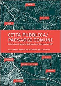 Città pubblica-paesaggi comuni. Materiali per il progetto degli spazi aperti dei quartieri ERP  - Libro Gangemi Editore 2013, Arti visive, architettura e urbanistica | Libraccio.it