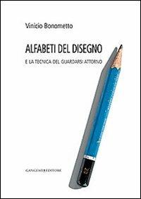 Alfabeti del disegno e la tecnica del guardarsi attorno - Vinicio Bonometto - Libro Gangemi Editore 2013, Arti visive, architettura e urbanistica | Libraccio.it