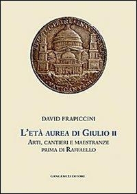 L'età aurea di Giulio II. Arti, cantieri e maestranze prima di Raffaello. Ediz. illustrata - David Frapiccini - Libro Gangemi Editore 2013, Arte, Disegno, Rilievo, Design | Libraccio.it