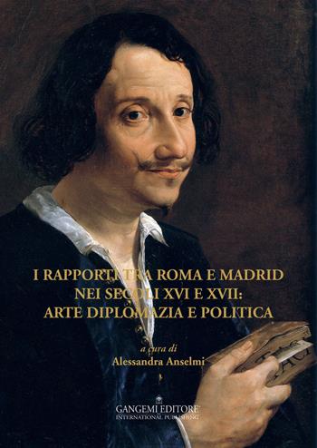 I rapporti tra Roma e Madrid nei secoli XVI e XVII: arte diplomazia e politica. Ediz. illustrata  - Libro Gangemi Editore 2015, Arti visive, architettura e urbanistica | Libraccio.it