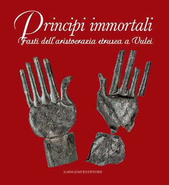 Principi immortali. Fasti dell'aristocrazia etrusca a Vulci. Ediz. illustrata  - Libro Gangemi Editore 2014, Arti visive, architettura e urbanistica | Libraccio.it